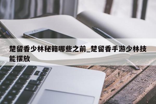 楚留香少林秘籍哪些之前_楚留香手游少林技能摆放