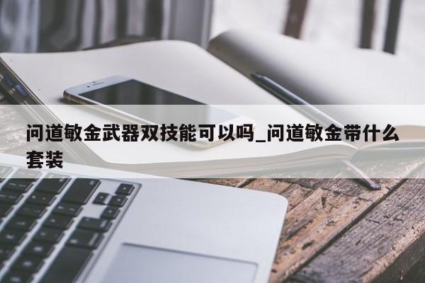 问道敏金武器双技能可以吗_问道敏金带什么套装