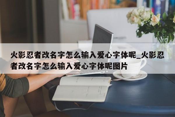 火影忍者改名字怎么输入爱心字体呢_火影忍者改名字怎么输入爱心字体呢图片