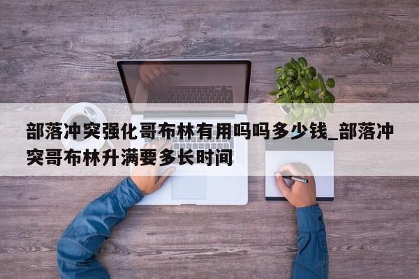 部落冲突强化哥布林有用吗吗多少钱_部落冲突哥布林升满要多长时间