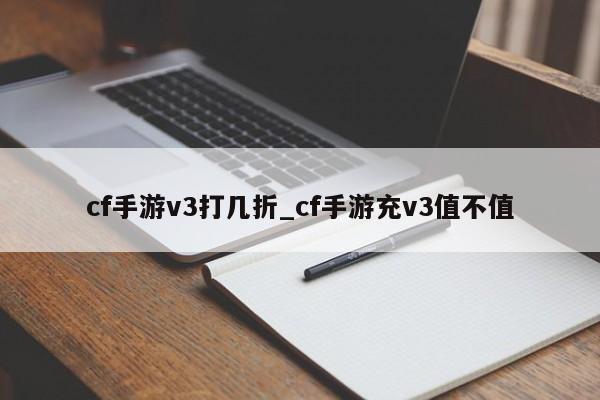 cf手游v3打几折_cf手游充v3值不值