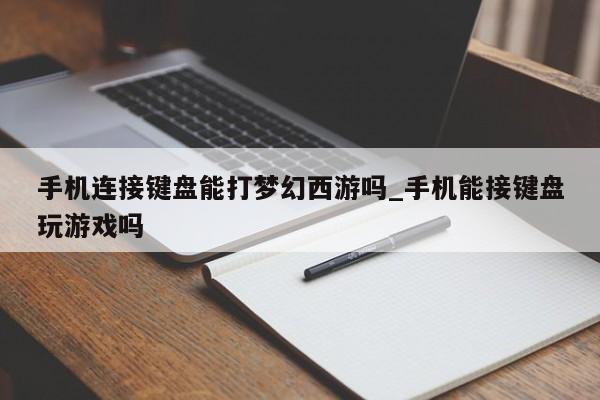 手机连接键盘能打梦幻西游吗_手机能接键盘玩游戏吗